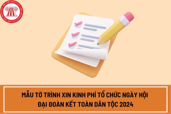 in kinh phí tổ chức Ngày hội Đại đoàn kết toàn dân tộc 2024 mới nhất? Tải mẫu tờ trình tại đâu?