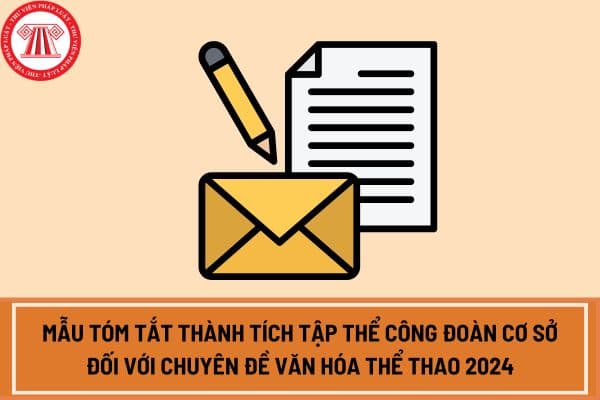 Mẫu tóm tắt thành tích tập thể công đoàn cơ sở đối với Chuyên đề Văn hóa thể thao 2024? Tải mẫu tóm tắt thành tích tập thể công đoàn cơ sở ở đâu?