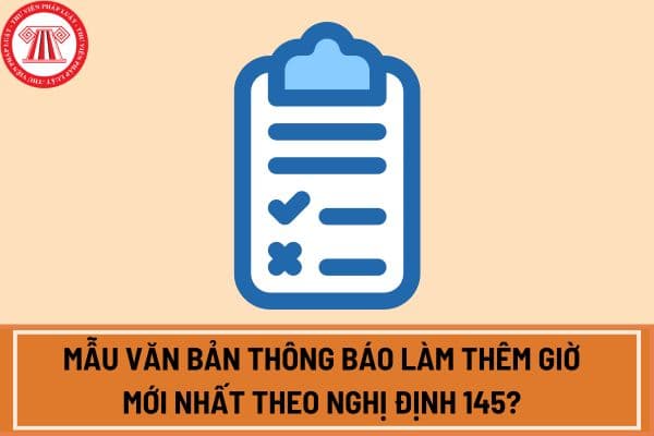 Mẫu văn bản thông báo làm thêm giờ mới nhất theo Nghị định 145?