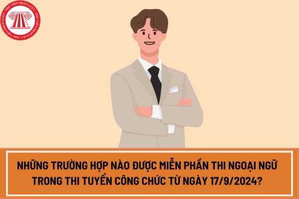 Những trường hợp nào được miễn phần thi ngoại ngữ trong thi tuyển công chức từ ngày 17/9/2024?