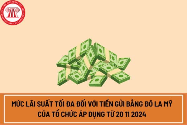 Mức lãi suất tối đa đối với tiền gửi bằng đô la Mỹ của tổ chức áp dụng từ 20 11 2024 theo Quyết định 2410 QĐ-NHNN?