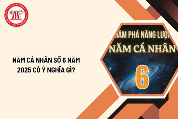 Năm cá nhân số 6 năm 2025? Ý nghĩa chi tiết của năm cá nhân số 6 trong năm 2025 ra sao?