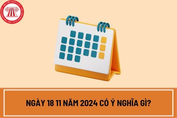 Ngày 18 11 năm 2024 có ý nghĩa gì? Ngày 18 11 năm 2024 dương lịch là ngày bao nhiêu âm lịch?