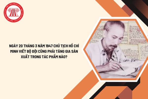 Ngày 20 tháng 3 năm 1947 Chủ tịch Hồ Chí Minh viết Bộ đội cũng phải tăng gia sản xuất cố nhiên những bộ đội ở trước mặt trận, phải luôn luôn lo việc đánh giặc trong tác phẩm nào?