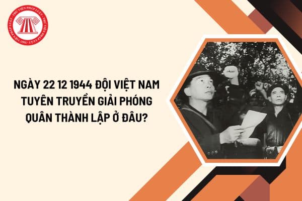 Ngày 22 12 1944 Đội Việt Nam Tuyên truyền Giải phóng quân tiền thân của Quân đội nhân dân Việt Nam được thành lập ở đâu?