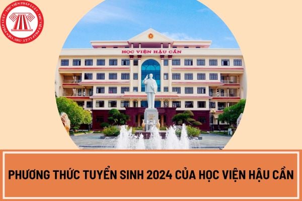 Học viện hậu cần công bố phương thức tuyển sinh 2024?