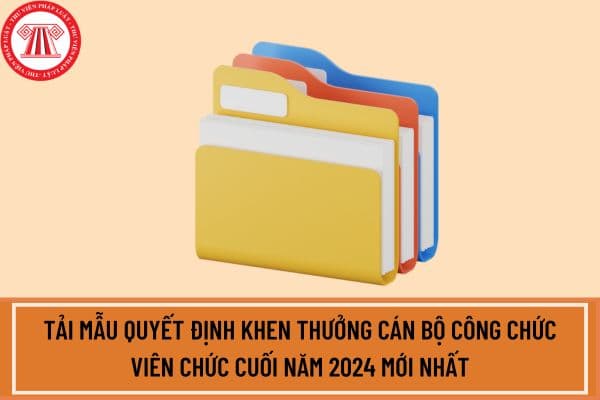 Tải mẫu Quyết định khen thưởng cán bộ công chức viên chức cuối năm 2024 mới nhất?