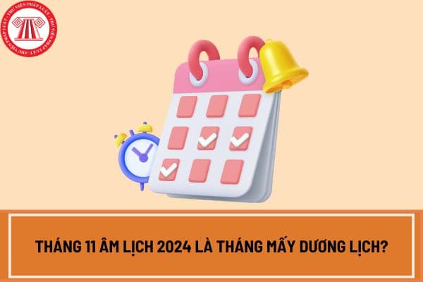 Tháng 11 âm lịch 2024 là tháng mấy dương lịch? Tháng 11 âm lịch 2024 có ý nghĩa gì? Lịch âm tháng 11 năm 2024 như thế nào?