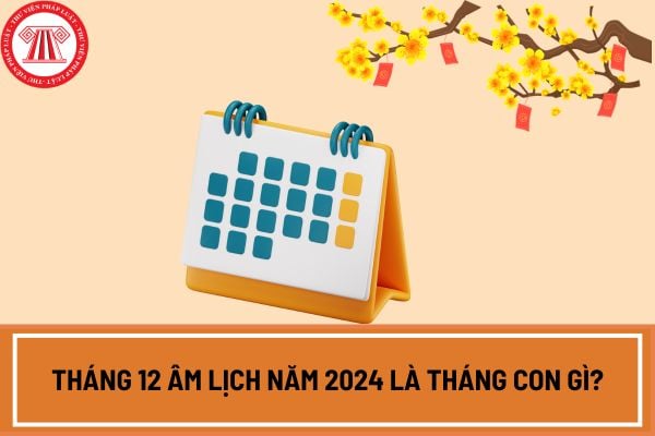 Tháng 12 âm lịch năm 2024 là tháng con gì? Tháng 12 âm lịch 2024 có ngày 30 không? Lịch âm tháng 12 2024 chi tiết?