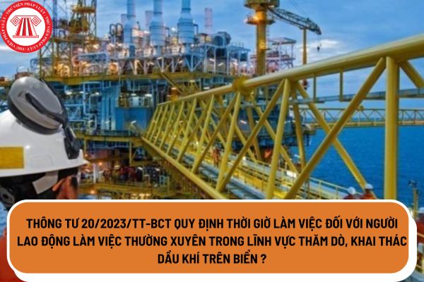 Thông tư 20/2023/TT-BCT quy định thời giờ làm việc đối với người lao động làm việc thường xuyên trong lĩnh vực thăm dò, khai thác dầu khí trên biển như thế nào?