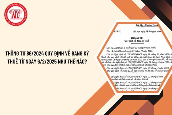 Thông tư 86/2024 quy định về đăng ký thuế từ ngày 6/2/2025 như thế nào? Cấu trúc mã số thuế ra sao?