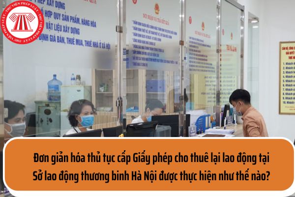Đơn giản hóa thủ tục cấp Giấy phép cho thuê lại lao động tại Sở lao động thương binh Hà Nội được thực hiện như thế nào?