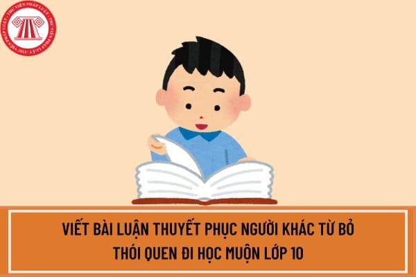 Viết bài luận thuyết phục người khác từ bỏ thói quen đi học muộn lớp 10? Học sinh lớp 10 có quyền gì?