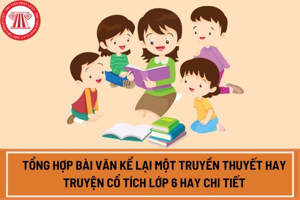 Tổng hợp bài văn kể lại một truyền thuyết hay truyện cổ tích lớp 6 hay chi tiết?