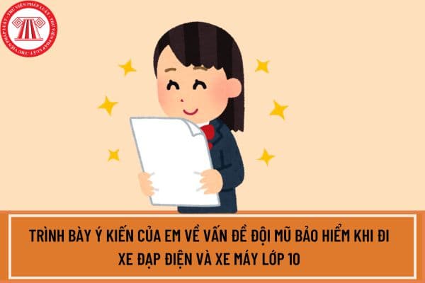 Viết một bài văn trình bày ý kiến của em về vấn đề đội mũ bảo hiểm khi đi xe đạp điện và xe máy lớp 10?