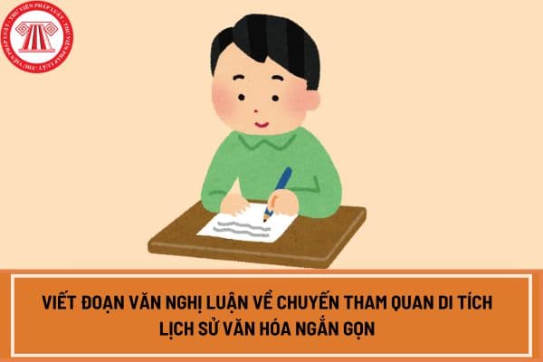 Viết đoạn văn nghị luận về chuyến tham quan di tích lịch sử văn hóa ngắn gọn