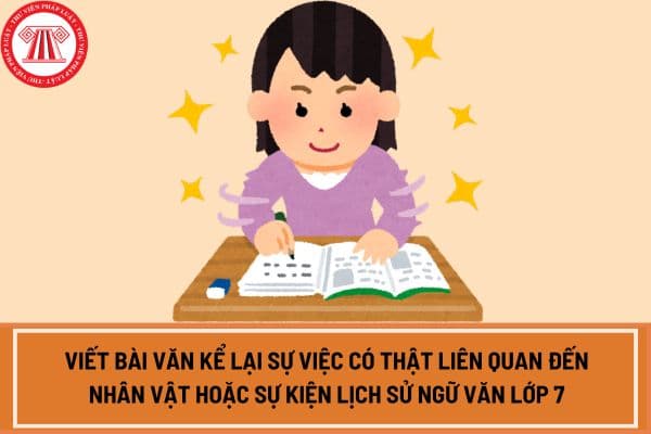 Viết bài văn kể lại sự việc có thật liên quan đến nhân vật hoặc sự kiện lịch sử ngữ văn lớp 7?