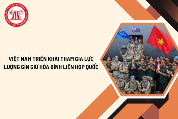 Việt Nam triển khai tham gia Lực lượng gìn giữ hòa bình Liên Hợp quốc từ năm nào?