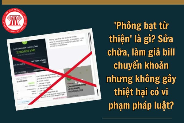 'Phông bạt từ thiện' là gì? Sửa chữa, làm giả bill chuyển khoản nhưng không gây thiệt hại có vi phạm pháp luật?