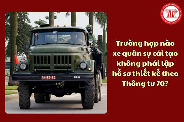 Trường hợp nào xe quân sự cải tạo không phải lập hồ sơ thiết kế theo Thông tư 70?