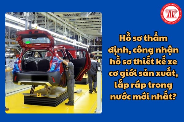 Hồ sơ thẩm định, công nhận hồ sơ thiết kế xe cơ giới sản xuất, lắp ráp trong nước mới nhất?