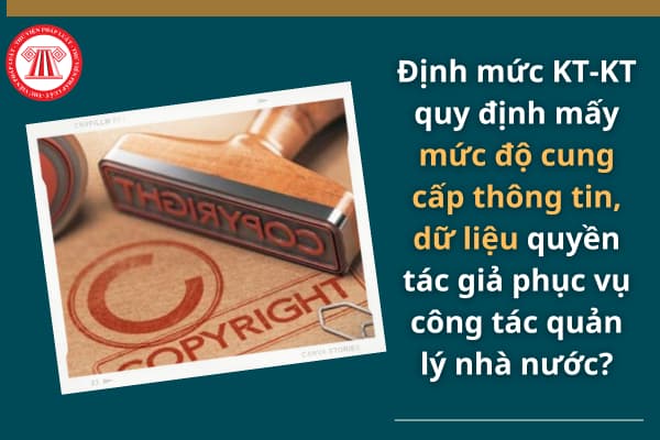 Định mức KT-KT quy định mấy mức độ cung cấp thông tin, dữ liệu quyền tác giả phục vụ công tác quản lý nhà nước?