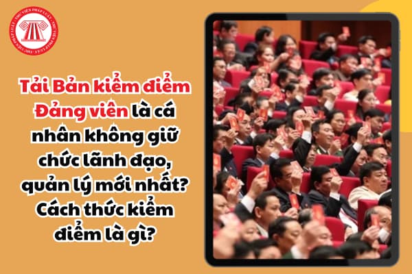 Tải Bản kiểm điểm Đảng viên là cá nhân không giữ chức lãnh đạo, quản lý mới nhất? Cách thức kiểm điểm là gì?