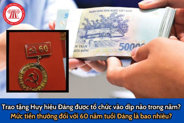 Trao tặng Huy hiệu Đảng được tổ chức vào dịp nào trong năm? Mức tiền thưởng đối với 60 năm tuổi Đảng là bao nhiêu? 