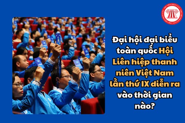 Đại hội đại biểu toàn quốc Hội Liên hiệp thanh niên Việt Nam lần thứ IX diễn ra vào thời gian nào?