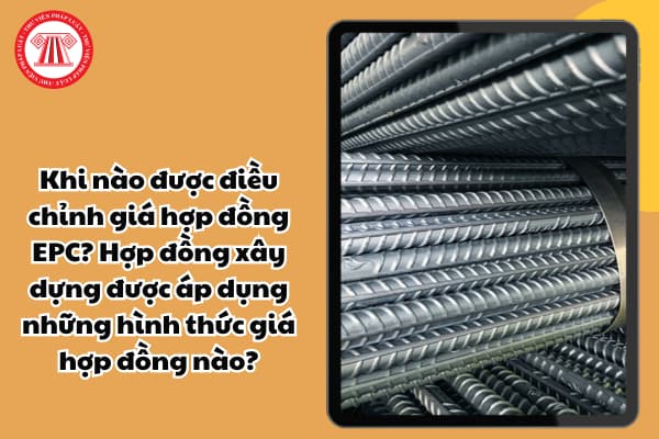 Khi nào được điều chỉnh giá hợp đồng EPC? Hợp đồng xây dựng được áp dụng những hình thức giá hợp đồng nào?