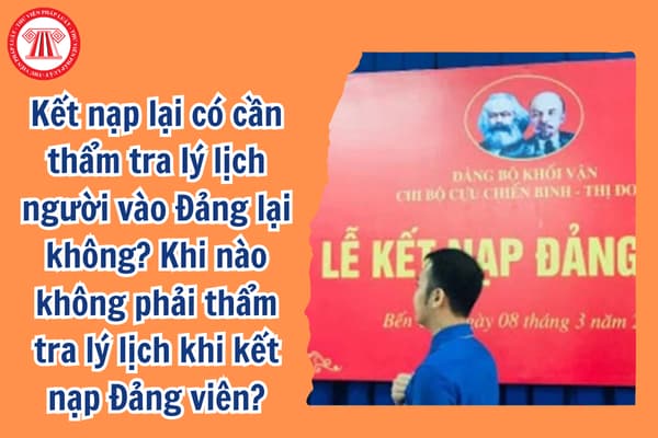 Kết nạp lại vào Đảng có cần thẩm tra lý lịch người vào Đảng lại không? Trường hợp nào không phải thẩm tra lý lịch khi kết nạp Đảng viên?