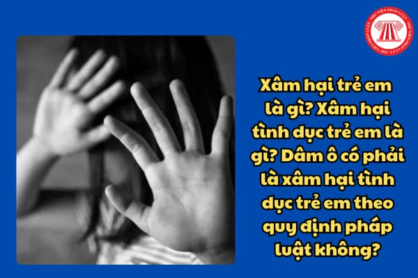 Xâm hại trẻ em  là gì? Xâm hại tình dục trẻ em là gì? Dâm ô có phải là xâm hại tình dục trẻ em theo quy định pháp luật không?