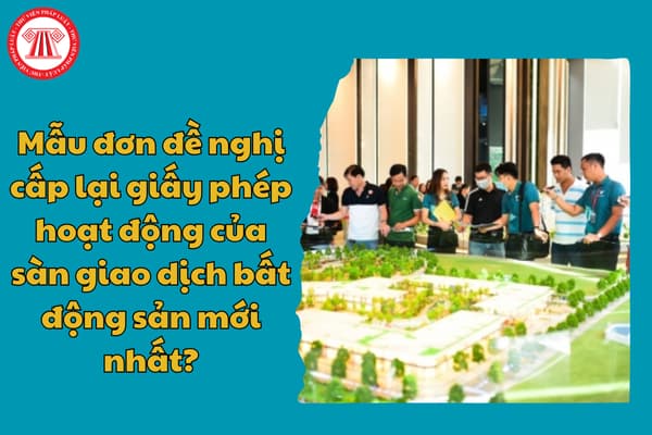 Mẫu đơn đề nghị cấp lại giấy phép hoạt động của sàn giao dịch bất động sản mới nhất?