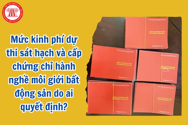 Mức kinh phí dự thi sát hạch và cấp chứng chỉ hành nghề môi giới bất động sản do ai quyết định?