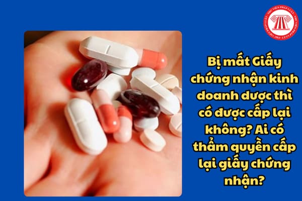 Bị mất Giấy chứng nhận kinh doanh dược thì có được cấp lại không? Ai có thẩm quyền cấp lại giấy chứng nhận?