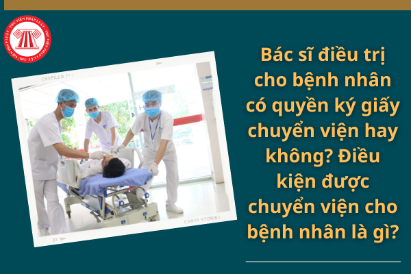 Bác sĩ điều trị cho bệnh nhân có quyền ký giấy chuyển viện hay không? Điều kiện được chuyển viện cho bệnh nhân là gì?