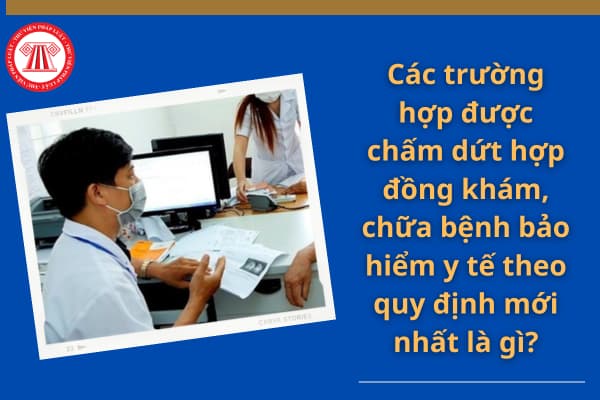 Trường hợp được chấm dứt hợp đồng khám bệnh, chữa bệnh bảo hiểm y tế theo quy định mới nhất là gì?