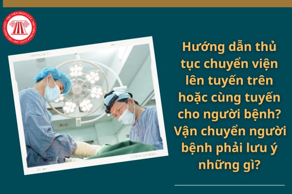 Hướng dẫn thủ tục chuyển viện lên tuyến trên hoặc cùng tuyến cho người bệnh? Vận chuyển người bệnh phải lưu ý những gì?