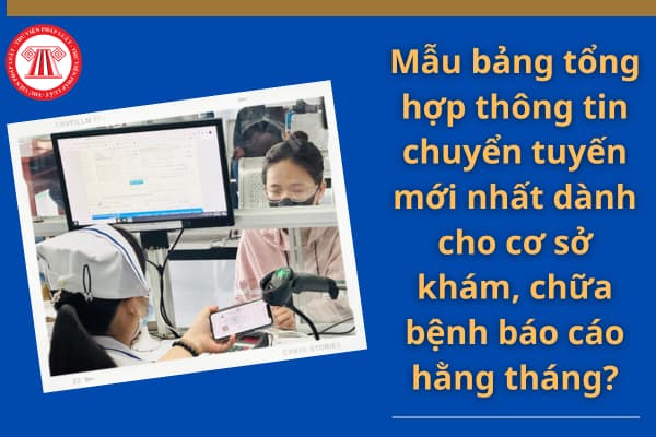 Mẫu Bảng tổng hợp thông tin chuyển tuyến mới nhất dành cho cơ sở khám, chữa bệnh báo cáo hằng tháng?