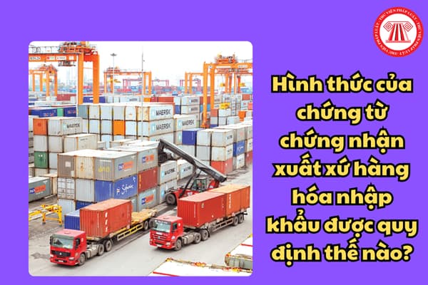 Hình thức của chứng từ chứng nhận xuất xứ hàng hóa nhập khẩu được quy định thế nào theo Thông tư 33?