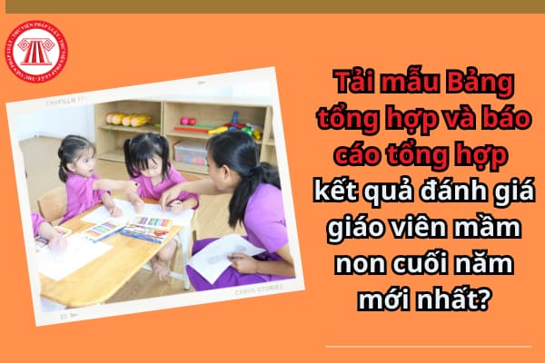 Tải mẫu Bảng tổng hợp và báo cáo tổng hợp kết quả đánh giá giáo viên mầm non cuối năm mới nhất?