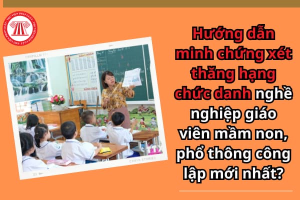 Hướng dẫn minh chứng xét thăng hạng chức danh nghề nghiệp giáo viên mầm non, phổ thông công lập mới nhất?