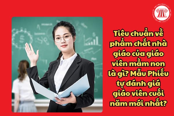 Tiêu chuẩn về phẩm chất nhà giáo của giáo viên mầm non là gì? Mẫu Phiếu tự đánh giá giáo viên cuối năm mới nhất?