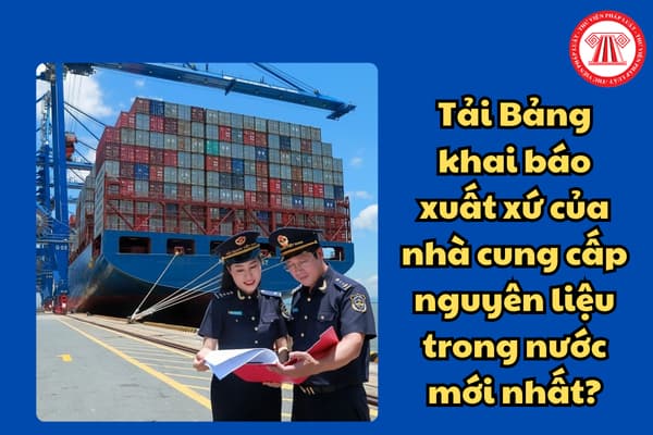 Tải Bảng khai báo xuất xứ của nhà cung cấp nguyên liệu trong nước mới nhất? Hồ sơ đề nghị xác định trước xuất xứ gồm giấy tờ gì?