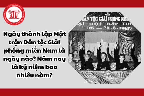 Ngày thành lập Mặt trận Dân tộc Giải phóng miền Nam là ngày nào? Năm nay là kỷ niệm bao nhiêu năm?