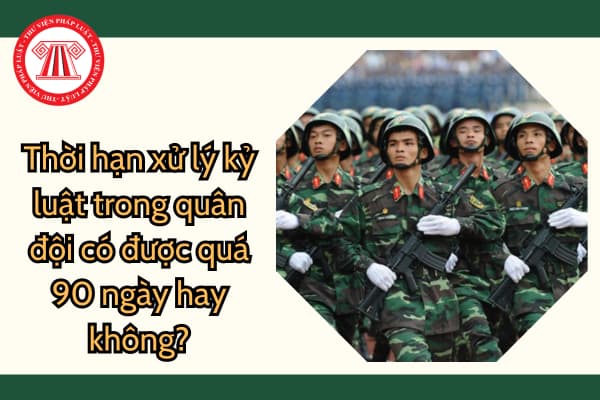 Thời hạn xử lý kỷ luật trong quân đội có được quá 90 ngày hay không? Xử lý kỷ luật rút gọn đối với người vi phạm pháp luật đến mức truy cứu TNHS?