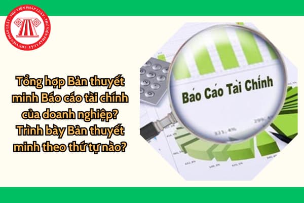 Tổng hợp Bản thuyết minh Báo cáo tài chính của doanh nghiệp? Trình bày Bản thuyết minh theo thứ tự nào?