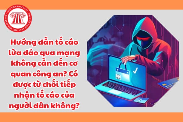 Hướng dẫn tố cáo lừa đảo qua mạng không cần đến cơ quan công an? Có được từ chối tiếp nhận tố cáo của người dân không?