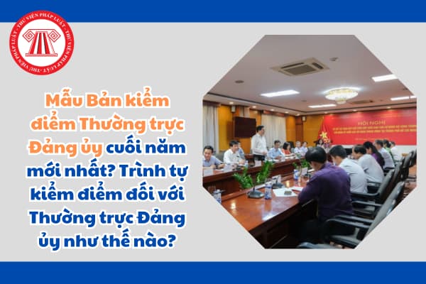 Mẫu Bản kiểm điểm Thường trực Đảng ủy cuối năm mới nhất? Trình tự kiểm điểm đối với Thường trực Đảng ủy như thế nào?