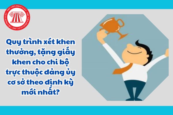 Quy trình xét khen thưởng, tặng giấy khen cho chi bộ trực thuộc đảng ủy cơ sở theo định kỳ mới nhất?